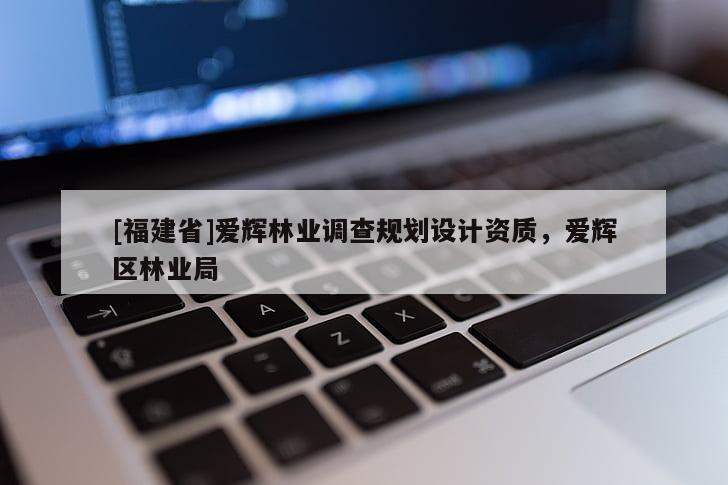 [福建省]愛輝林業調查規劃設計資質，愛輝區林業局