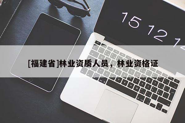 [福建省]林業資質人員，林業資格證