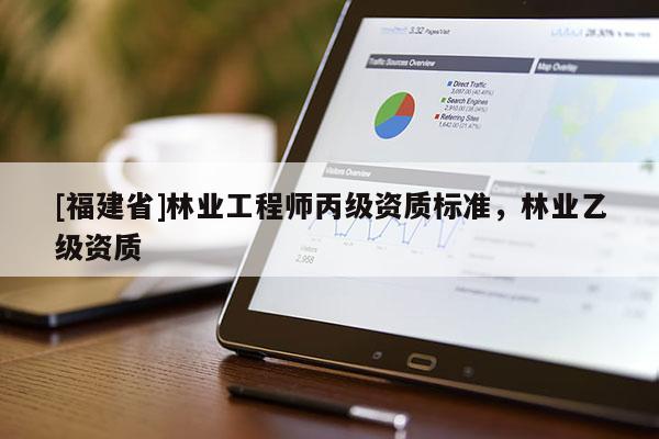 [福建省]林業工程師丙級資質標準，林業乙級資質