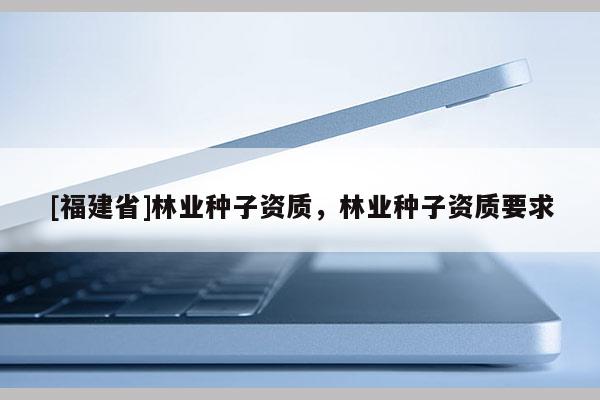 [福建省]林業種子資質，林業種子資質要求