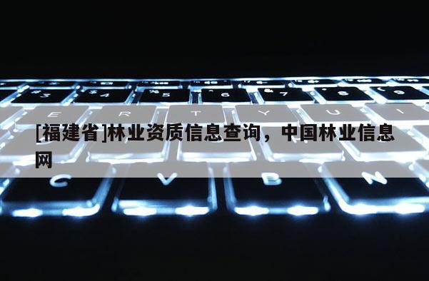 [福建省]林業資質信息查詢，中國林業信息網