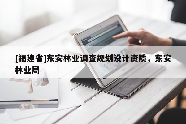 [福建省]東安林業調查規劃設計資質，東安林業局