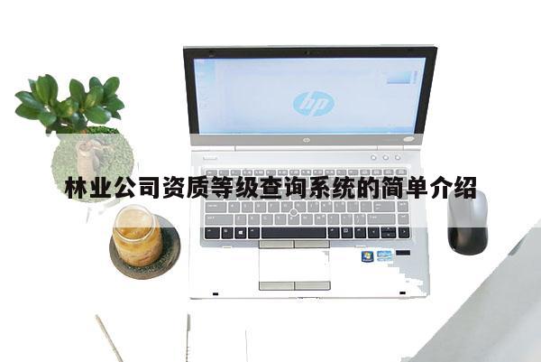 林業公司資質等級查詢系統的簡單介紹