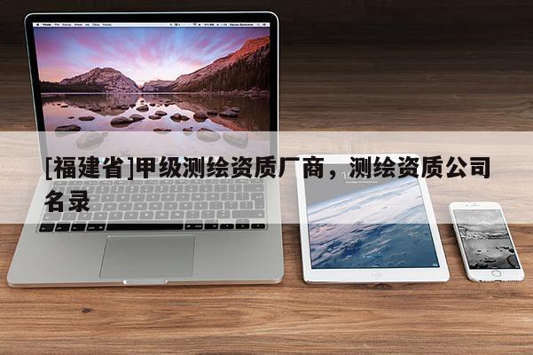 [福建省]甲級測繪資質廠商，測繪資質公司名錄