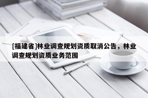 [福建省]林業調查規劃資質取消公告，林業調查規劃資質業務范圍