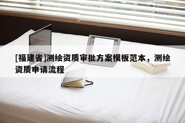 [福建省]測(cè)繪資質(zhì)審批方案模板范本，測(cè)繪資質(zhì)申請(qǐng)流程