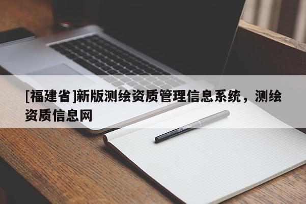 [福建省]新版測繪資質管理信息系統，測繪資質信息網