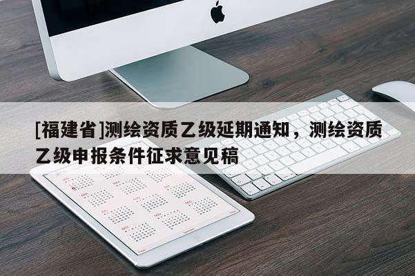 [福建省]測繪資質乙級延期通知，測繪資質乙級申報條件征求意見稿