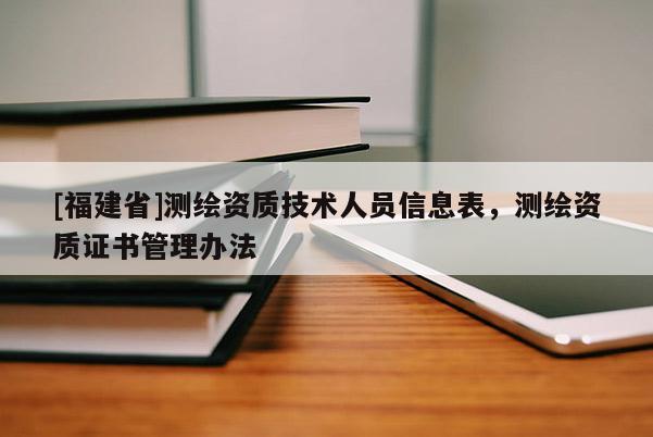 [福建省]測繪資質技術人員信息表，測繪資質證書管理辦法