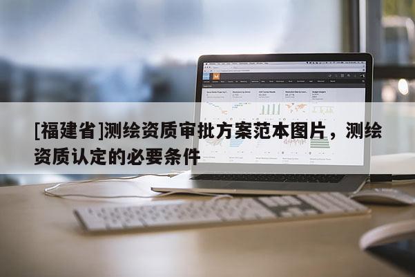 [福建省]測繪資質審批方案范本圖片，測繪資質認定的必要條件