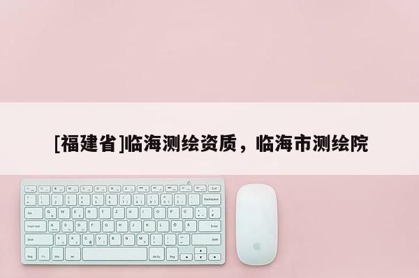 [福建省]臨海測繪資質，臨海市測繪院