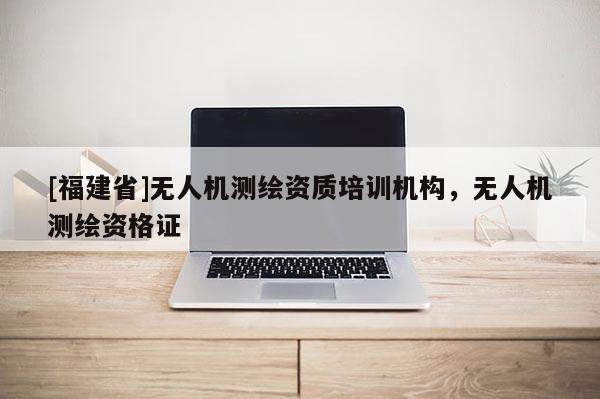 [福建省]無人機測繪資質培訓機構，無人機測繪資格證