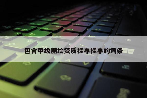 包含甲級測繪資質掛靠掛靠的詞條