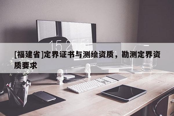 [福建省]定界證書與測繪資質，勘測定界資質要求