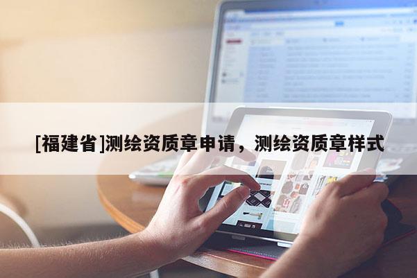 [福建省]測繪資質章申請，測繪資質章樣式