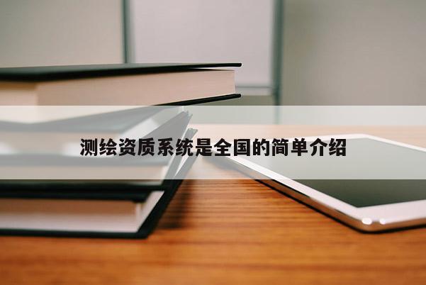 測(cè)繪資質(zhì)系統(tǒng)是全國(guó)的簡(jiǎn)單介紹