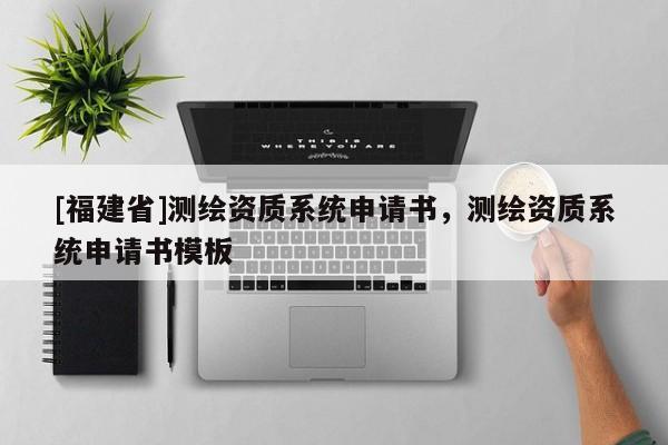 [福建省]測繪資質系統申請書，測繪資質系統申請書模板