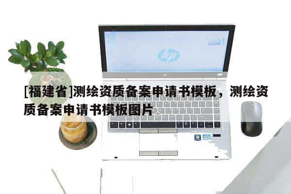 [福建省]測繪資質備案申請書模板，測繪資質備案申請書模板圖片