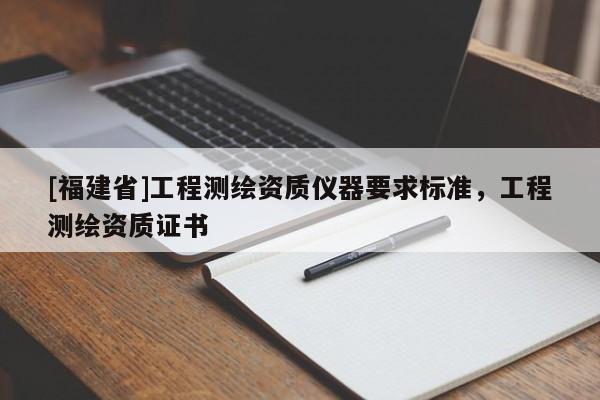 [福建省]工程測繪資質儀器要求標準，工程測繪資質證書