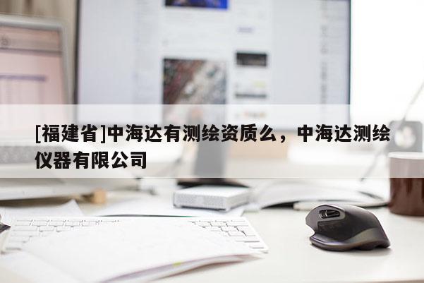 [福建省]中海達有測繪資質么，中海達測繪儀器有限公司