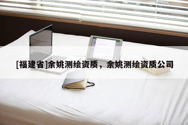 [福建省]余姚測繪資質，余姚測繪資質公司