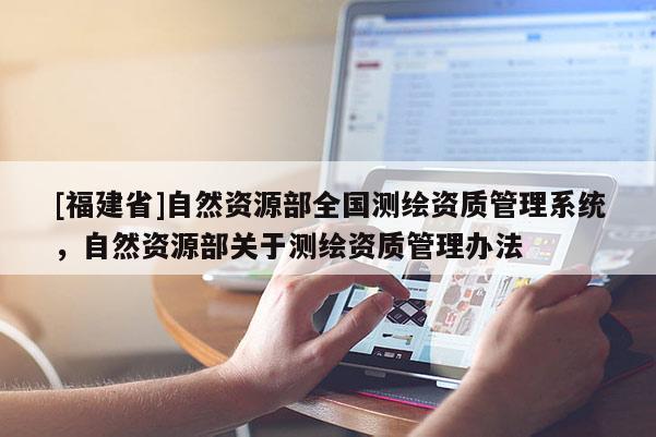 [福建省]自然資源部全國測繪資質管理系統，自然資源部關于測繪資質管理辦法