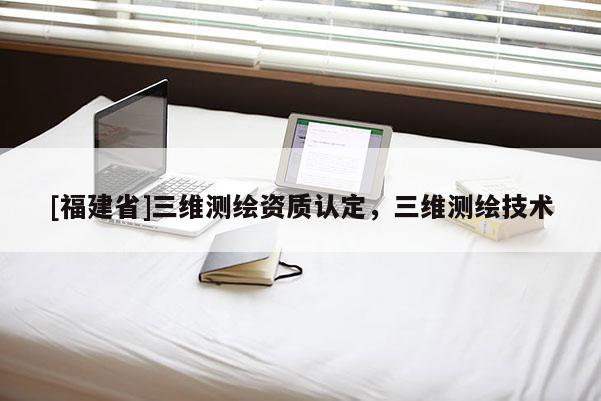 [福建省]三維測繪資質認定，三維測繪技術