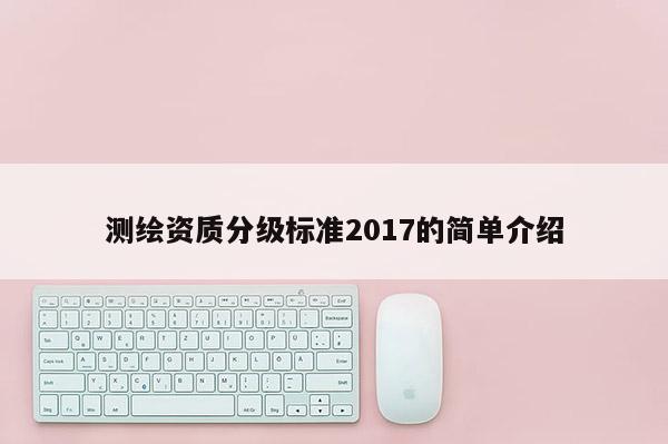 測繪資質(zhì)分級標準2017的簡單介紹