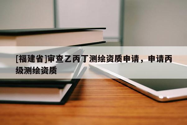 [福建省]審查乙丙丁測繪資質申請，申請丙級測繪資質