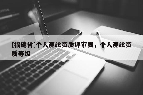 [福建省]個人測繪資質(zhì)評審表，個人測繪資質(zhì)等級