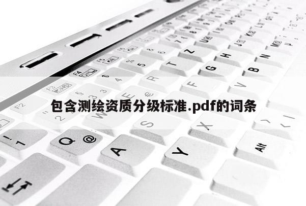 包含測(cè)繪資質(zhì)分級(jí)標(biāo)準(zhǔn).pdf的詞條