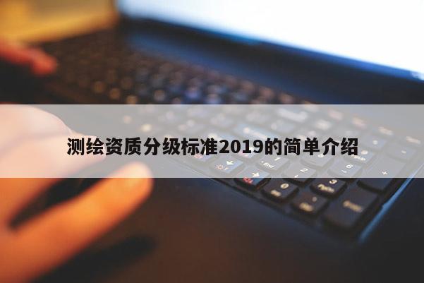 測繪資質分級標準2019的簡單介紹