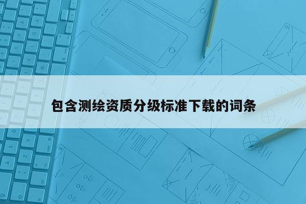 包含測繪資質分級標準下載的詞條