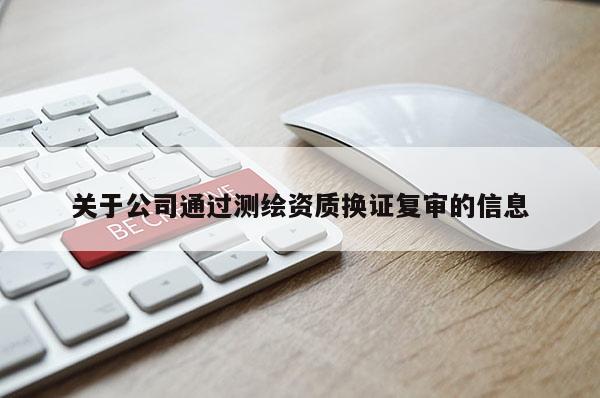 關于公司通過測繪資質換證復審的信息