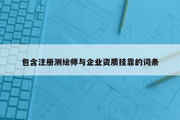 包含注冊測繪師與企業資質掛靠的詞條