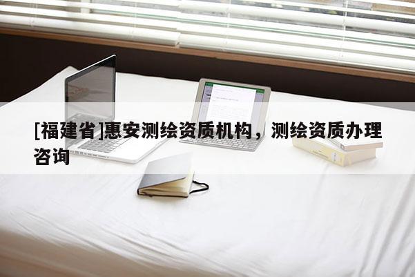 [福建省]惠安測繪資質機構，測繪資質辦理咨詢