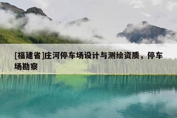 [福建省]莊河停車場設計與測繪資質，停車場勘察