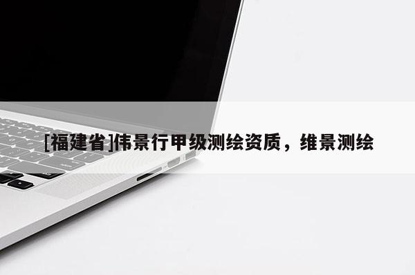 [福建省]偉景行甲級測繪資質(zhì)，維景測繪