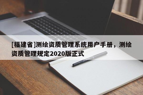 [福建省]測繪資質管理系統用戶手冊，測繪資質管理規定2020版正式