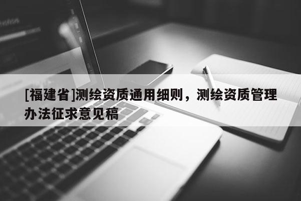 [福建省]測繪資質通用細則，測繪資質管理辦法征求意見稿
