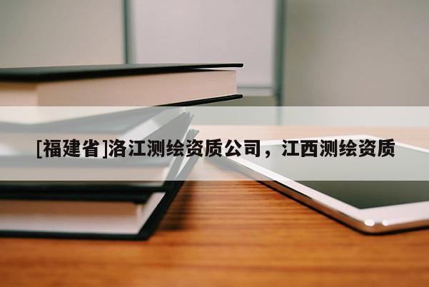 [福建省]洛江測繪資質公司，江西測繪資質