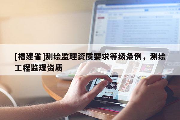 [福建省]測繪監理資質要求等級條例，測繪工程監理資質