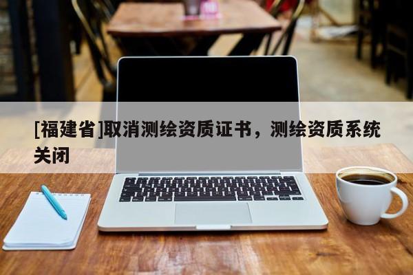 [福建省]取消測繪資質證書，測繪資質系統關閉