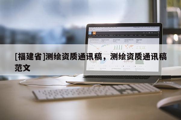 [福建省]測繪資質通訊稿，測繪資質通訊稿范文