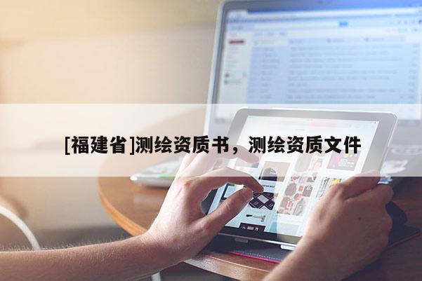 [福建省]測繪資質書，測繪資質文件