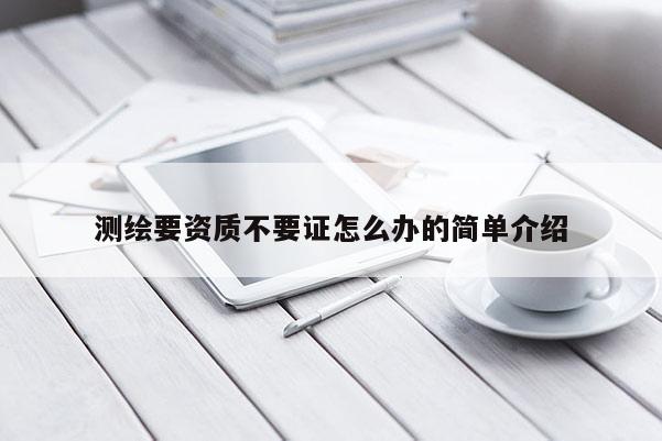 測繪要資質不要證怎么辦的簡單介紹