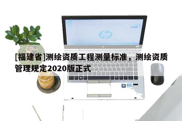 [福建省]測繪資質工程測量標準，測繪資質管理規定2020版正式