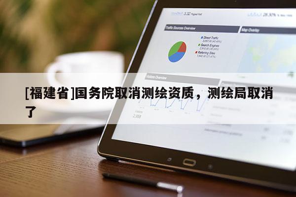 [福建省]國務(wù)院取消測繪資質(zhì)，測繪局取消了