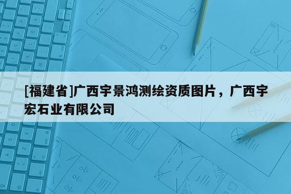 [福建省]廣西宇景鴻測繪資質圖片，廣西宇宏石業有限公司