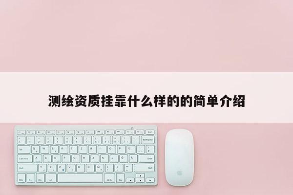 測繪資質掛靠什么樣的的簡單介紹